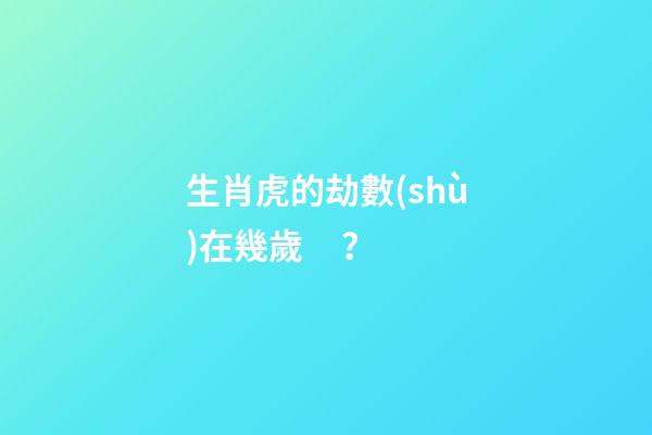 生肖虎的劫數(shù)在幾歲？